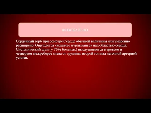 Сердечный горб при осмотре.Сердце обычной величины или умеренно расширено. Ощущается «кошачье