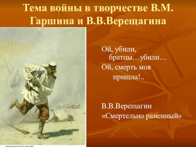 Тема войны в творчестве В.М.Гаршина и В.В.Верещагина Ой, убили, братцы…убили… Ой,