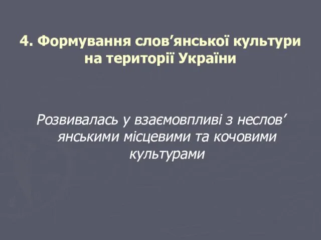 4. Формування слов’янської культури на території України Розвивалась у взаємовпливі з неслов’янськими місцевими та кочовими культурами