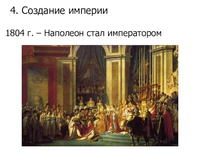 1804 г. – Наполеон стал императором 4. Создание империи