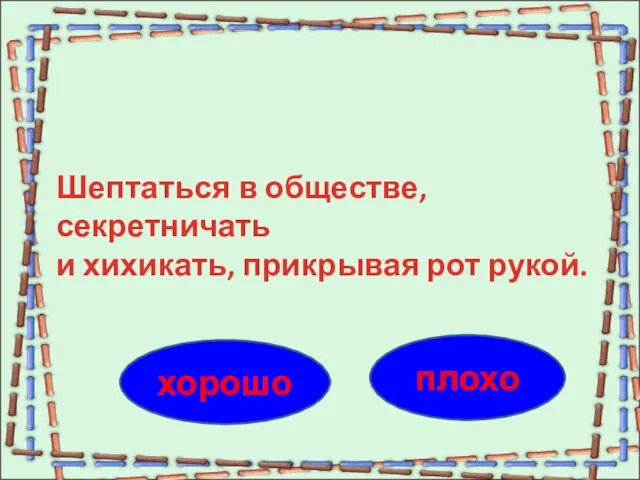 плохо хорошо Шептаться в обществе, секретничать и хихикать, прикрывая рот рукой.