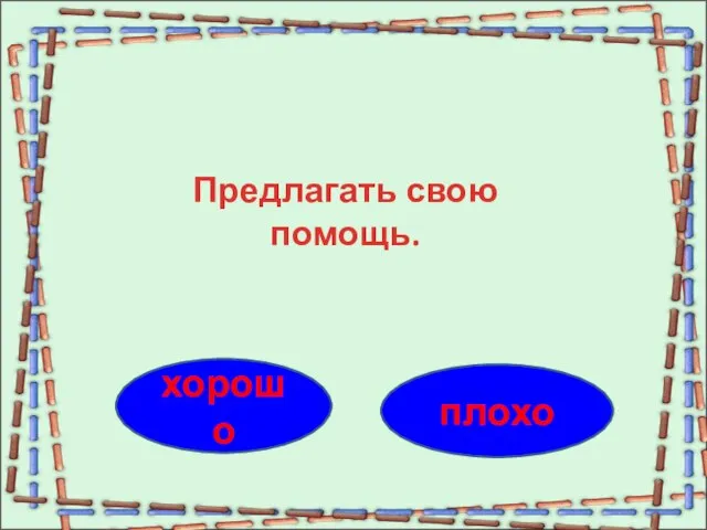 хорошо плохо Предлагать свою помощь.