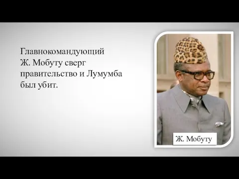 Ж. Мобуту Главнокомандующий Ж. Мобуту сверг правительство и Лумумба был убит.