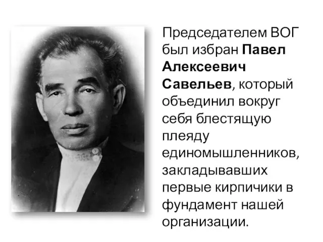 Председателем ВОГ был избран Павел Алексеевич Савельев, который объединил вокруг себя