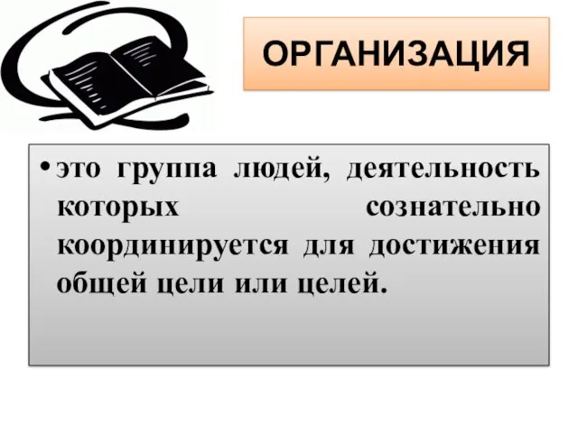 ОРГАНИЗАЦИЯ это группа людей, деятельность которых сознательно координируется для достижения общей цели или целей.