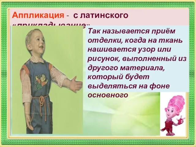 Аппликация - с латинского «прикладывание» Так называется приём отделки, когда на