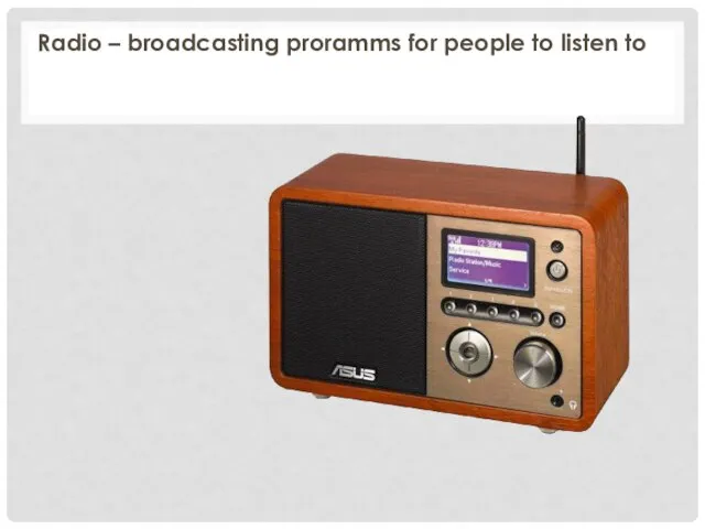 Radio – broadcasting proramms for people to listen to