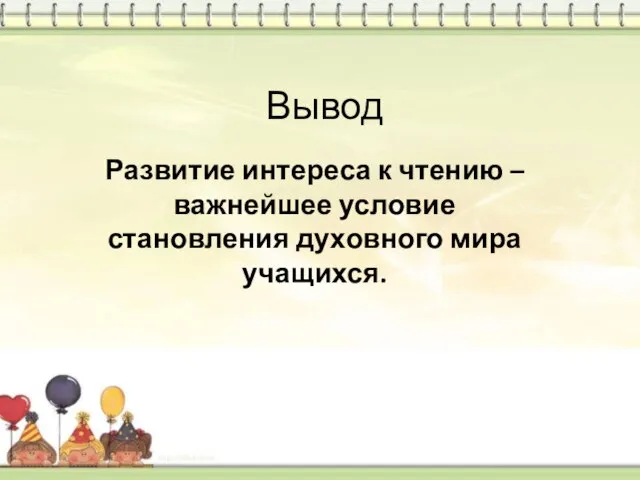 Вывод Развитие интереса к чтению – важнейшее условие становления духовного мира учащихся.