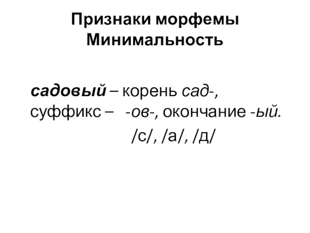 Признаки морфемы Минимальность садовый – корень сад-, суффикс – -ов-, окончание -ый. /с/, /а/, /д/