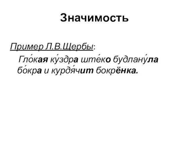 Значимость Пример Л.В.Щербы: Гло́кая ку́здра ште́ко будлану́ла бо́кра и курдя́чит бокрёнка.