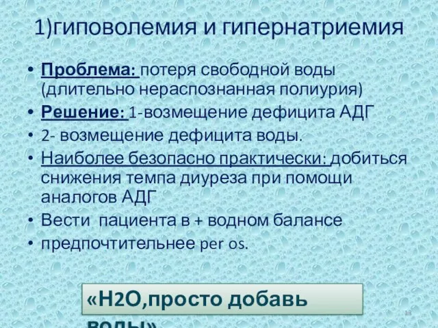 1)гиповолемия и гипернатриемия Проблема: потеря свободной воды (длительно нераспознанная полиурия) Решение: