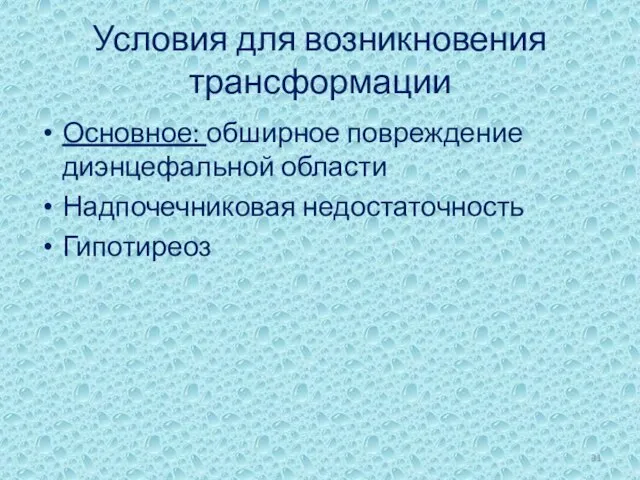 Условия для возникновения трансформации Основное: обширное повреждение диэнцефальной области Надпочечниковая недостаточность Гипотиреоз