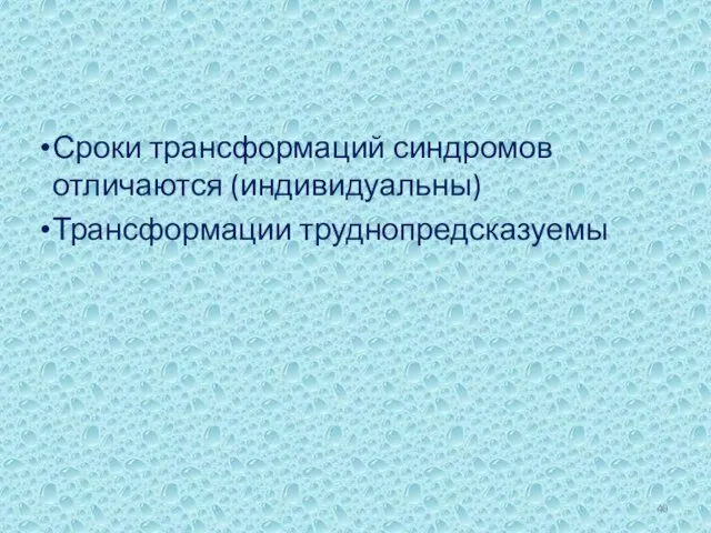 Сроки трансформаций синдромов отличаются (индивидуальны) Трансформации труднопредсказуемы