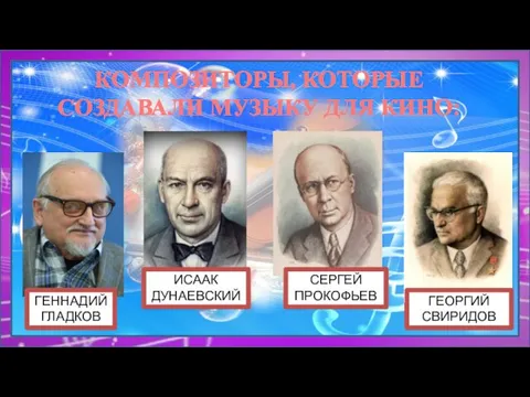 КОМПОЗИТОРЫ, КОТОРЫЕ СОЗДАВАЛИ МУЗЫКУ ДЛЯ КИНО: ГЕННАДИЙ ГЛАДКОВ ГЕОРГИЙ СВИРИДОВ СЕРГЕЙ ПРОКОФЬЕВ ИСААК ДУНАЕВСКИЙ