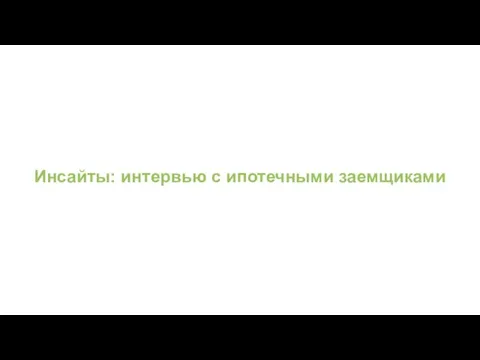 Инсайты: интервью с ипотечными заемщиками