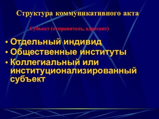 Структура коммуникативного акта Отдельный индивид Общественные институты Коллегиальный или институционализированный субъект Субъект (отправитель, адресант)