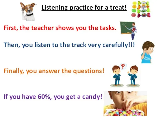 Listening practice for a treat! First, the teacher shows you the