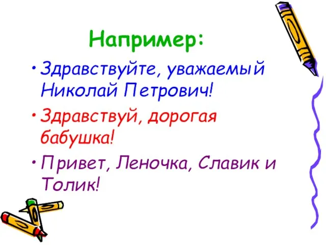 Например: Здравствуйте, уважаемый Николай Петрович! Здравствуй, дорогая бабушка! Привет, Леночка, Славик и Толик!