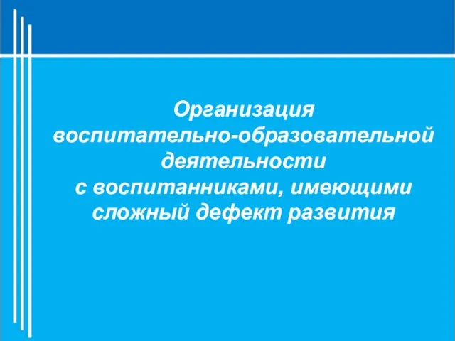 Организация воспитательно-образовательной деятельности с воспитанниками, имеющими сложный дефект развития