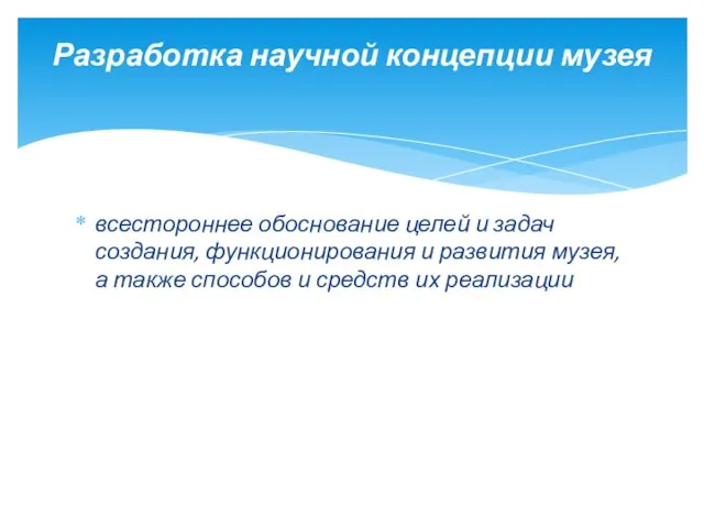 всестороннее обоснование целей и задач создания, функционирования и развития музея, а