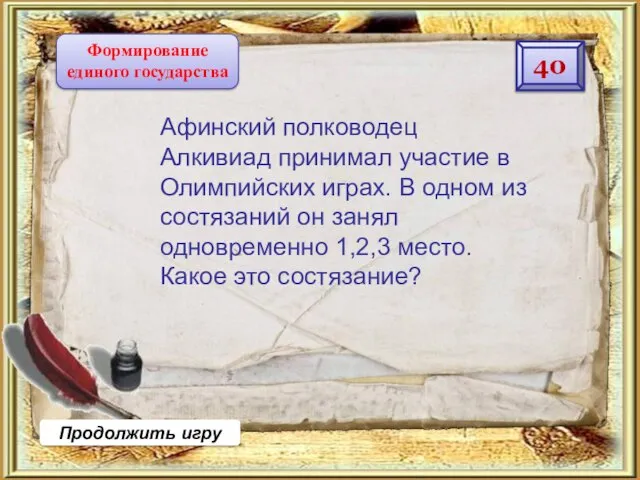 Продолжить игру 40 Формирование единого государства Афинский полководец Алкивиад принимал участие