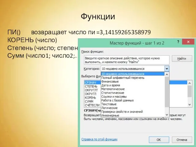 Функции ПИ() возвращает число пи =3,14159265358979 КОРЕНЬ (число) Степень (число; степень) Сумм (число1; число2;….)