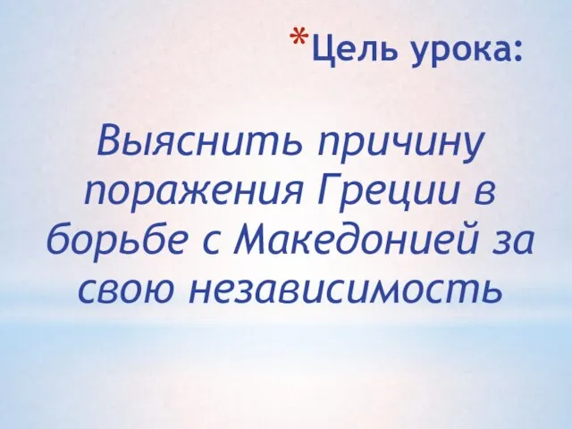 Цель урока: Выяснить причину поражения Греции в борьбе с Македонией за свою независимость