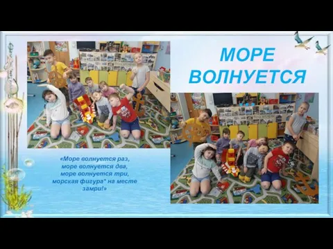 МОРЕ ВОЛНУЕТСЯ… «Море волнуется раз, море волнуется два, море волнуется три, морская фигура* на месте замри!»