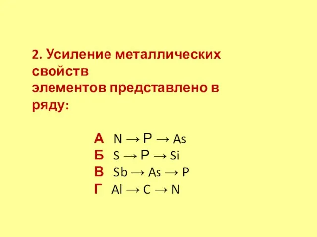 2. Усиление металлических свойств элементов представлено в ряду: А N →