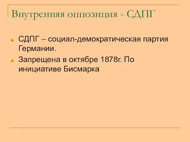 Внутренняя оппозиция - СДПГ СДПГ – социал-демократическая партия Германии. Запрещена в октябре 1878г. По инициативе Бисмарка