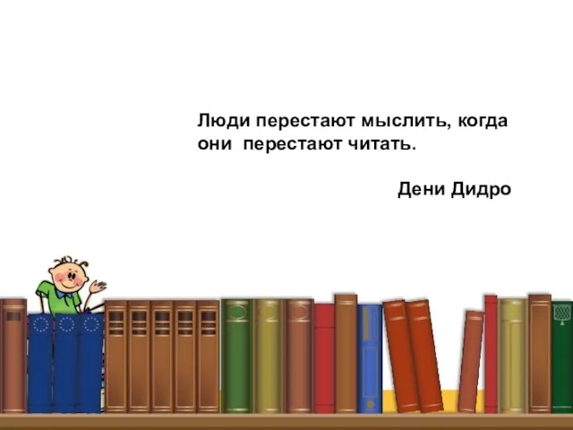 Люди перестают мыслить, когда они перестают читать. Дени Дидро