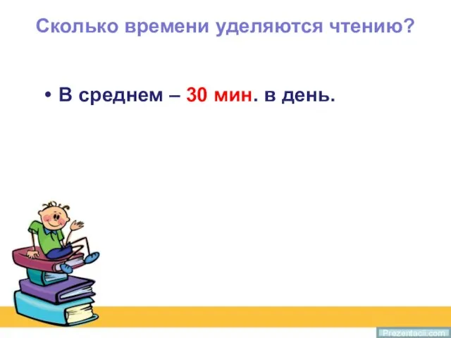 Сколько времени уделяются чтению? В среднем – 30 мин. в день. Prezentacii.com