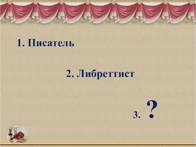 1. Писатель 2. Либреттист 3. ?