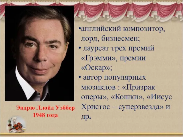 Эндрю Ллойд Уэббер 1948 года английский композитор, лорд, бизнесмен; лауреат трех