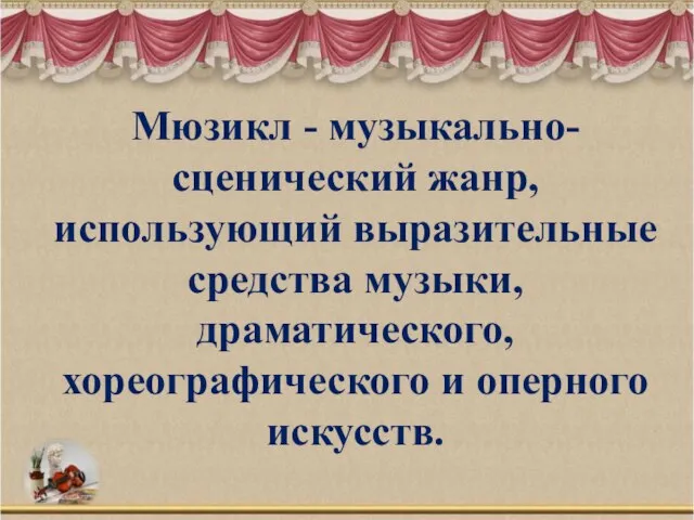 Мюзикл - музыкально-сценический жанр, использующий выразительные средства музыки, драматического, хореографического и оперного искусств.