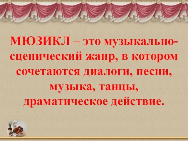 МЮЗИКЛ – это музыкально-сценический жанр, в котором сочетаются диалоги, песни, музыка, танцы, драматическое действие.