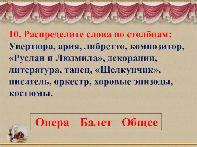 10. Распределите слова по столбцам: Увертюра, ария, либретто, композитор, «Руслан и