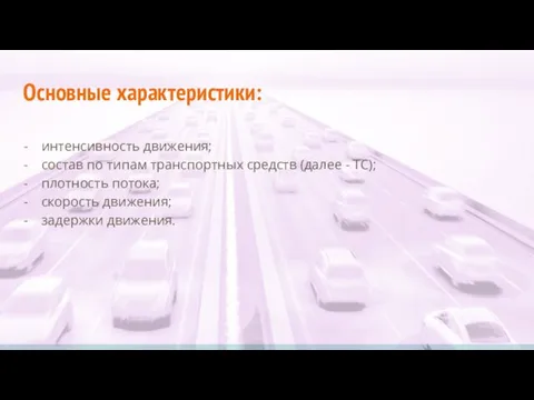 Основные характеристики: интенсивность движения; состав по типам транспортных средств (далее -