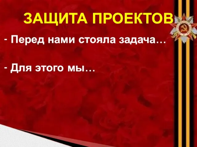 - Перед нами стояла задача… - Для этого мы… ЗАЩИТА ПРОЕКТОВ