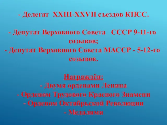 - Делегат XXIII-XXVII съездов КПСС. Депутат Верховного Совета СССР 9-11-го созывов;