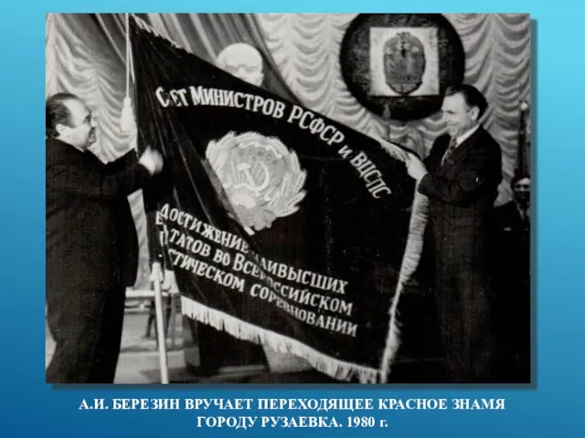 А.И. БЕРЕЗИН ВРУЧАЕТ ПЕРЕХОДЯЩЕЕ КРАСНОЕ ЗНАМЯ ГОРОДУ РУЗАЕВКА. 1980 г.