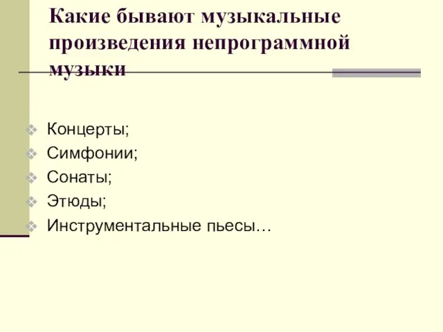 Какие бывают музыкальные произведения непрограммной музыки Концерты; Симфонии; Сонаты; Этюды; Инструментальные пьесы…