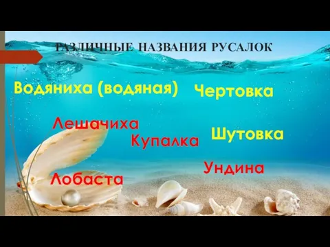 РАЗЛИЧНЫЕ НАЗВАНИЯ РУСАЛОК Водяниха (водяная) Чертовка Лешачиха Шутовка Ундина Лобаста Купалка