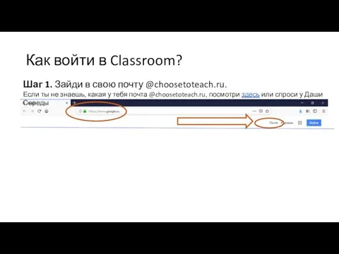 Как войти в Classroom? Шаг 1. Зайди в свою почту @choosetoteach.ru.