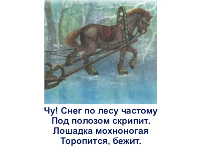 Чу! Снег по лесу частому Под полозом скрипит. Лошадка мохноногая Торопится, бежит.