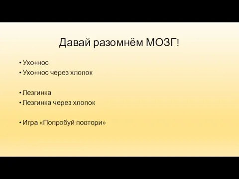 Давай разомнём МОЗГ! Ухо+нос Ухо+нос через хлопок Лезгинка Лезгинка через хлопок Игра «Попробуй повтори»