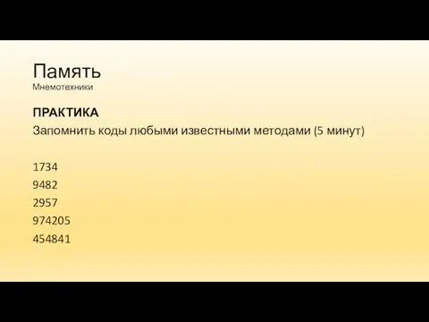 Память Мнемотехники ПРАКТИКА Запомнить коды любыми известными методами (5 минут) 1734 9482 2957 974205 454841