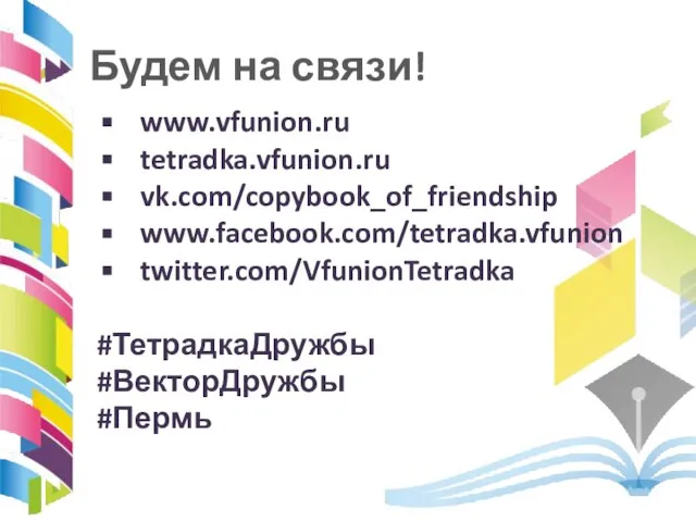 www.vfunion.ru tetradka.vfunion.ru vk.com/copybook_of_friendship www.facebook.com/tetradka.vfunion twitter.com/VfunionTetradka #ТетрадкаДружбы #ВекторДружбы #Пермь Будем на связи!