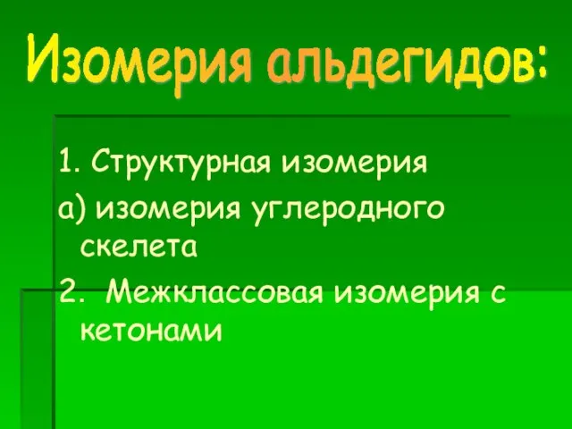 1. Структурная изомерия а) изомерия углеродного скелета 2. Межклассовая изомерия с кетонами Изомерия альдегидов: