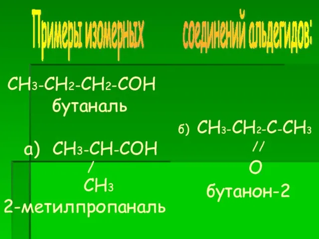 СН3-СН2-СН2-СОН бутаналь а) СН3-СН-СОН / СН3 2-метилпропаналь б) СН3-СН2-С-СН3 // О бутанон-2 Примеры изомерных соединений альдегидов: